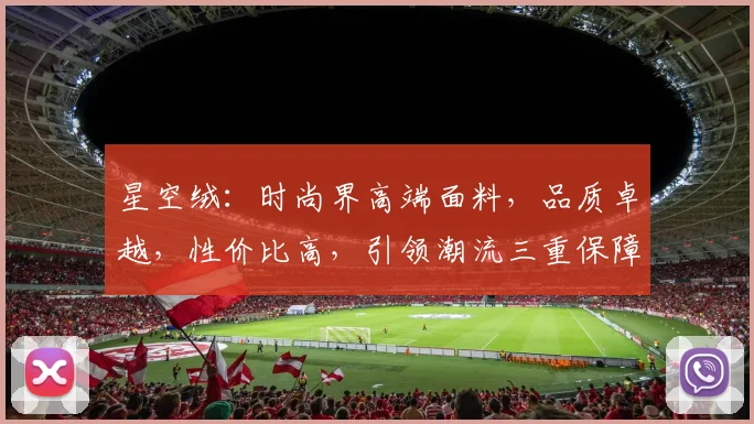 星空绒：时尚界高端面料，品质卓越，性价比高，引领潮流三重保障，值得信赖