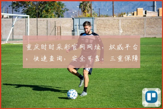 重庆时时采彩官网网址，权威平台，快速查询，安全可靠，三重保障，必看