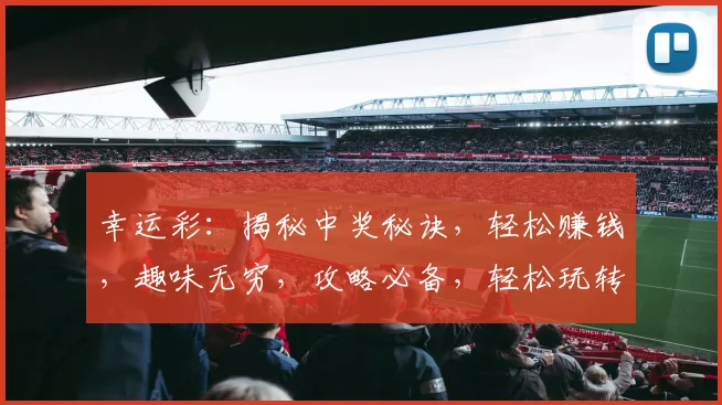 幸运彩：揭秘中奖秘诀，轻松赚钱，趣味无穷，攻略必备，轻松玩转