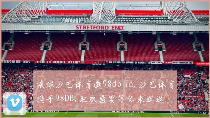 滚球沙巴体育邀98db in,沙巴体育携手98DB,狂欢盛宴等你来逗逗